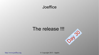 http://www.joeffice.org © Copyright 2013 - Japplis
Joeffice
The release !!!
Day
30
 