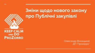 Зміни щодо нового закону
про Публічні закупівлі
Олександр Вінницький
ДП “Прозорро”
 
