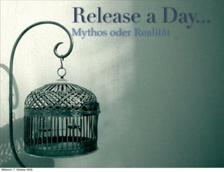 Release a Day...
                            Mythos oder Realität




Mittwoch, 7. Oktober 2009
 