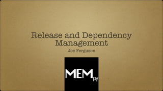 Release and Dependency
Management
Joe Ferguson
 