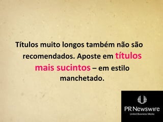 Títulos muito longos também não são
  recomendados. Aposte em títulos
      mais sucintos – em estilo
             manchetado.
 