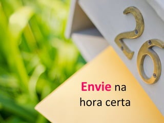 Envie na
hora certa
 