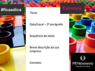 #ficaadica                            Estrutura
             Título


             Data/Local – 1º parágrafo


             Sequência do texto


             Breve descrição da sua
             empresa


             Contatos
 