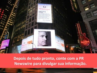 Depois de tudo pronto, conte com a PR
Newswire para divulgar sua informação.
 