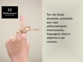 Ter um título
atraente, conteúdo
que seja
editorialmente
interessante,
linguagem clara e
objetiva e ser
conciso.
 