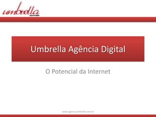 Umbrella Agência Digital

   O Potencial da Internet




        www.agenciaumbrella.com.br
 