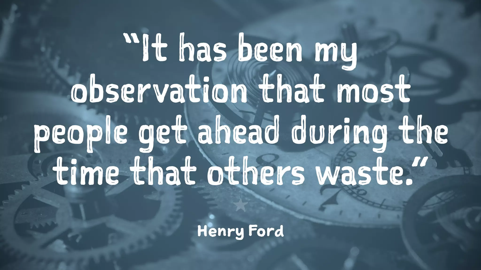“It has been my
observation that most
people get ahead during the
time that others waste.”
1
Henry Ford
 