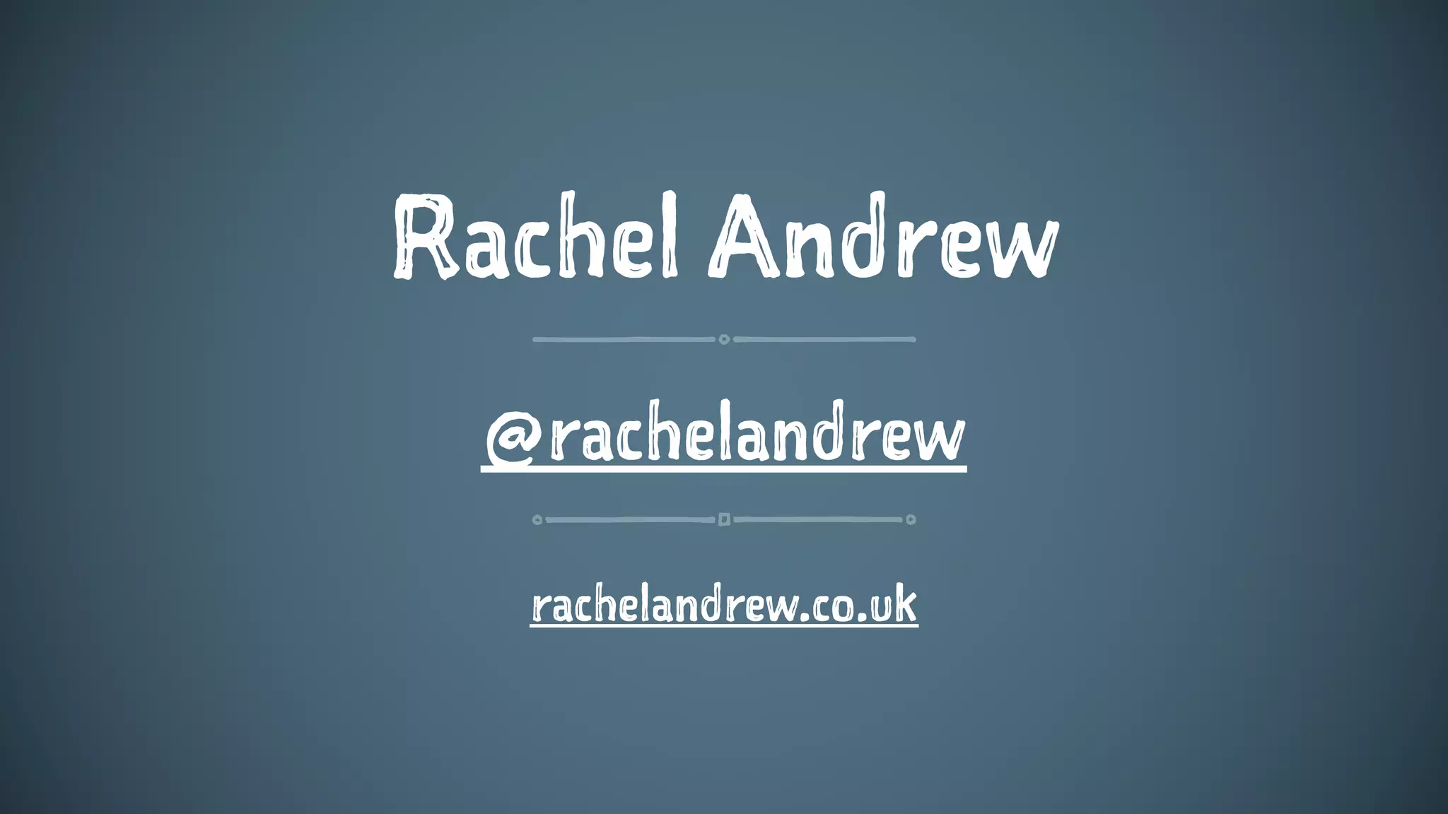 Rachel Andrew
@rachelandrew
rachelandrew.co.uk
 