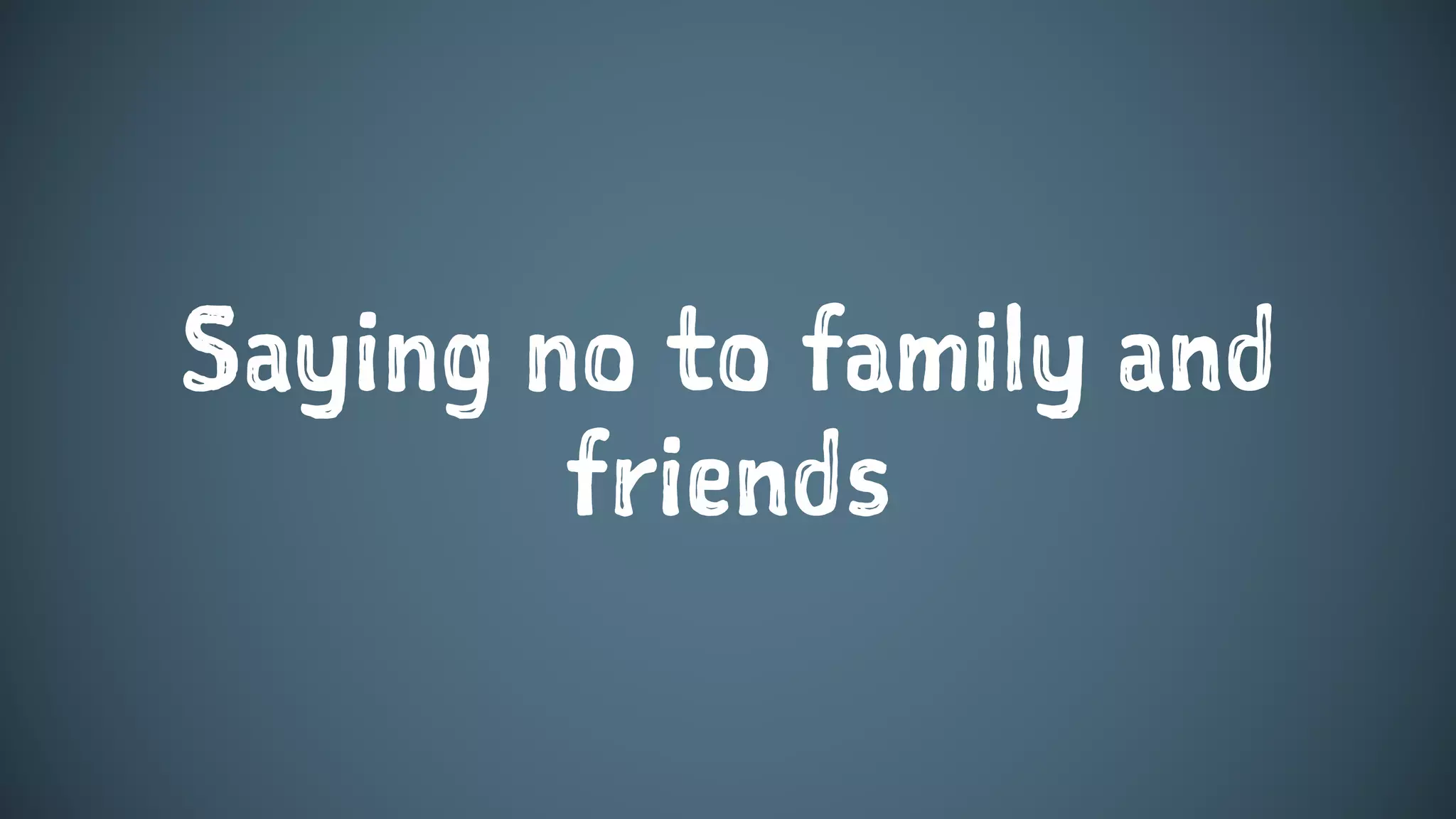 Saying no to family and
friends
 