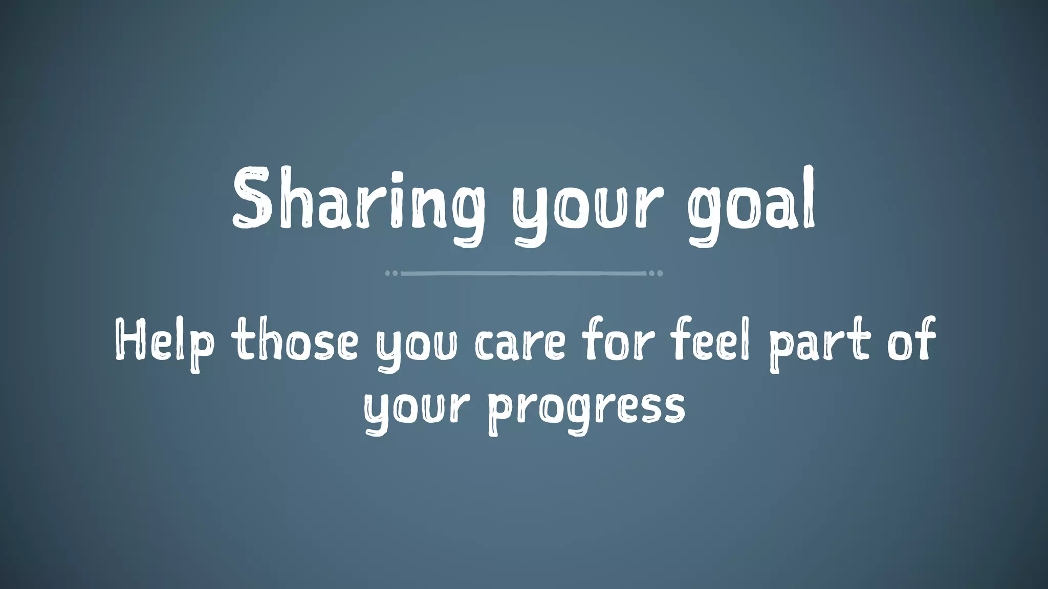 Sharing your goal
Help those you care for feel part of
your progress
 
