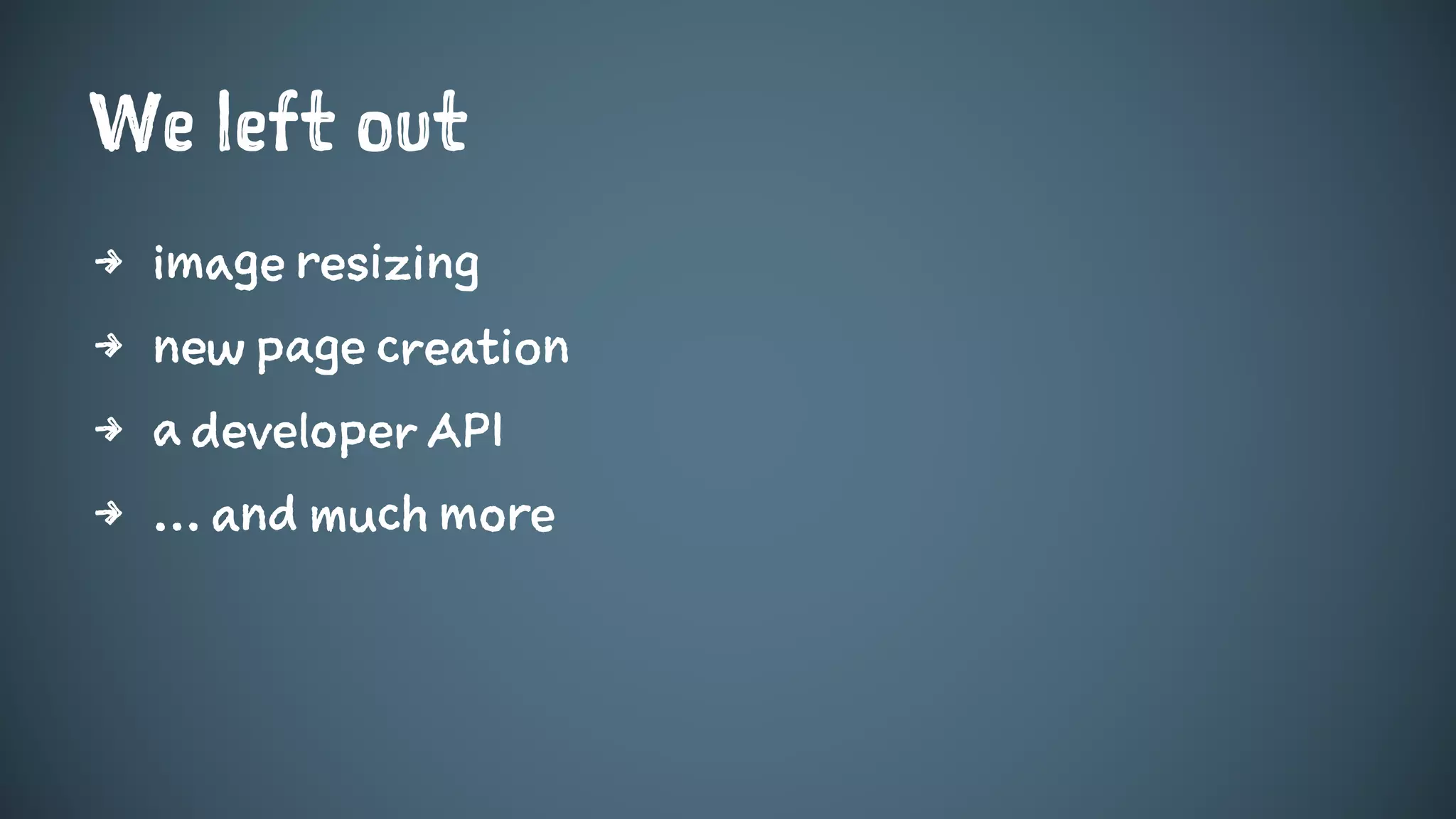We left out
4 image resizing
4 new page creation
4 a developer API
4 … and much more
 