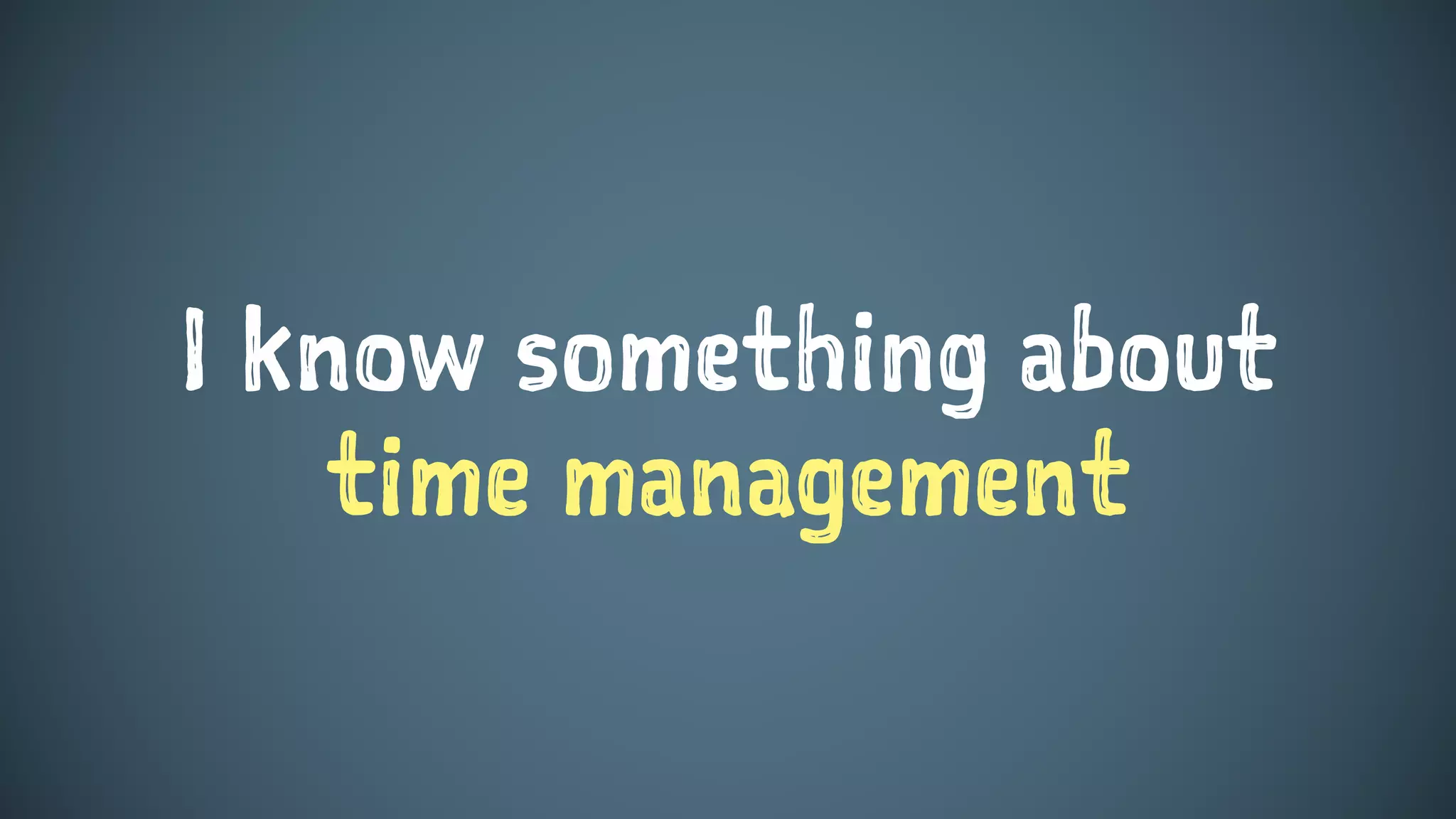 I know something about
time management
 