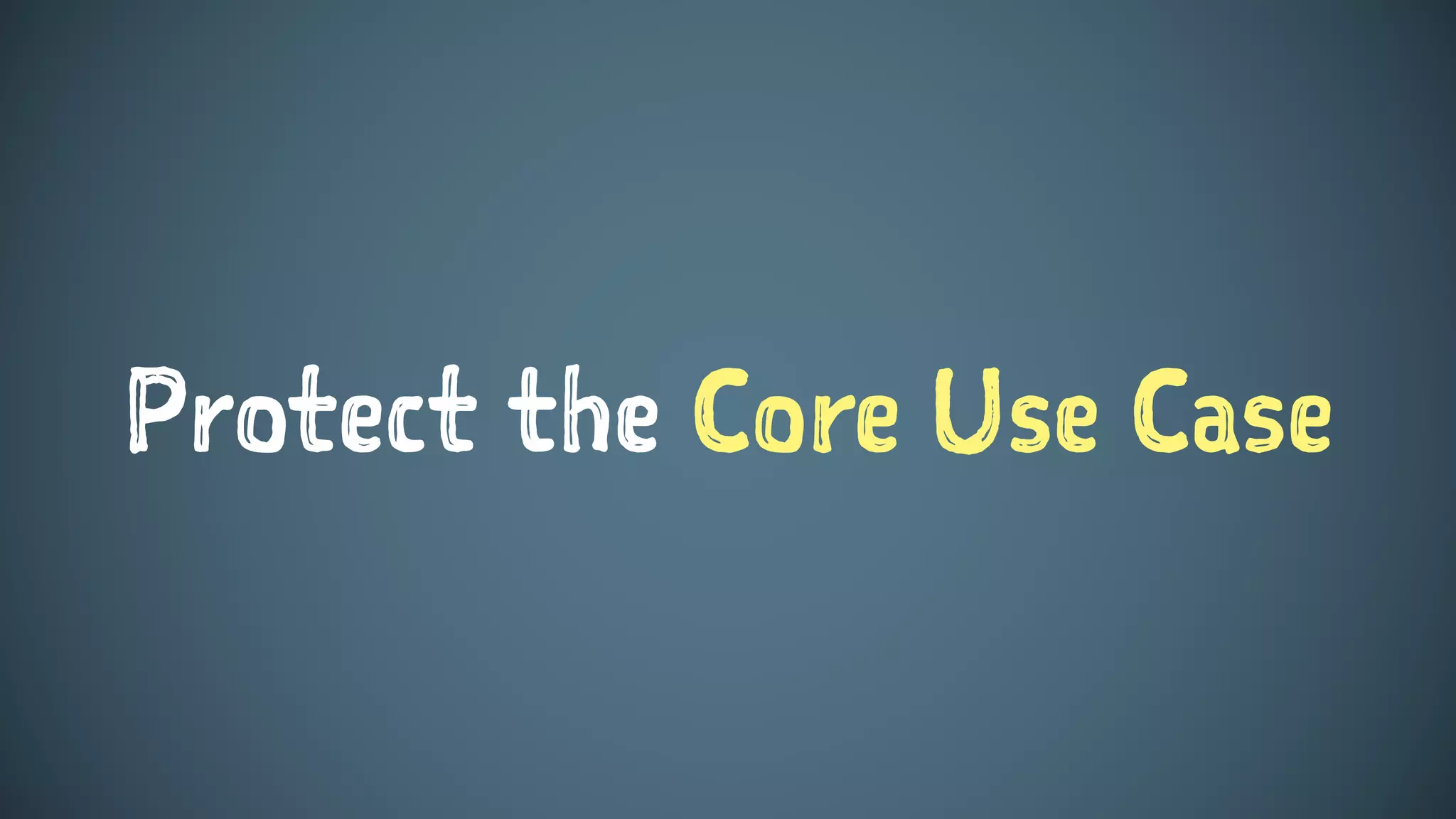 Protect the Core Use Case
 