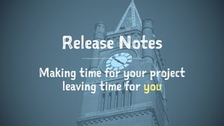 Release Notes
Making time for your project
leaving time for you
 