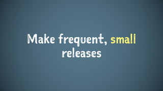 Make frequent, small
releases
 
