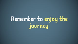 Remember to enjoy the
journey
 