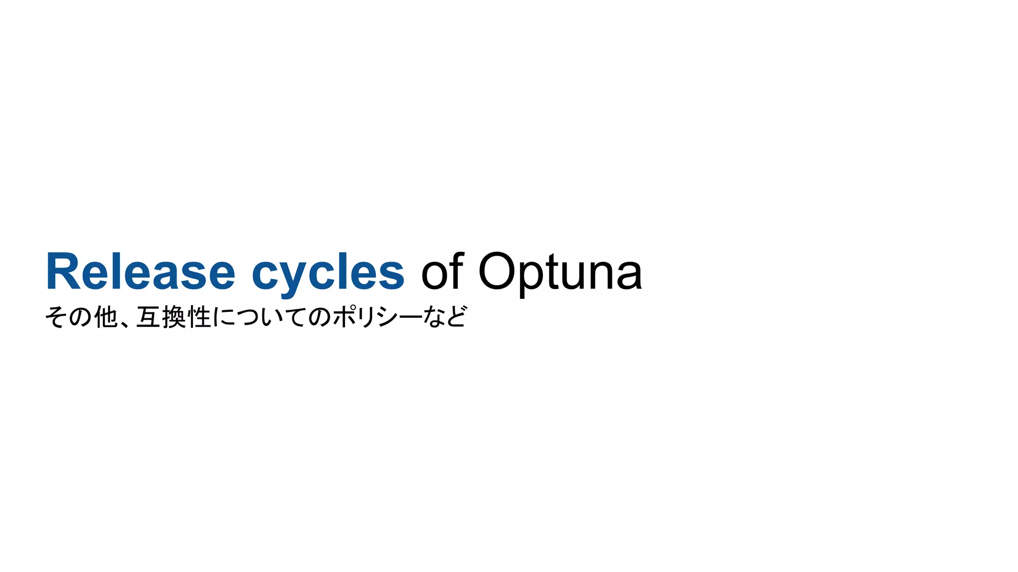 Release cycles of Optuna
その他、互換性についてのポリシーなど
 