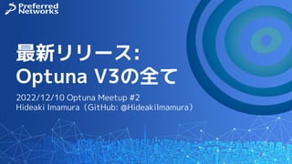 最新リリース:
Optuna V3の全て
2022/12/10 Optuna Meetup #2
Hideaki Imamura（GitHub: @HideakiImamura）
 