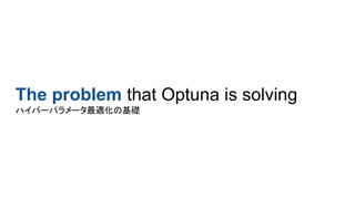 The problem that Optuna is solving
ハイパーパラメータ最適化の基礎
 