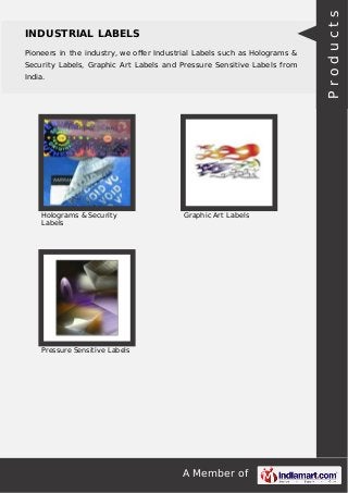 A Member of
INDUSTRIAL LABELS
Pioneers in the industry, we oﬀer Industrial Labels such as Holograms &
Security Labels, Graphic Art Labels and Pressure Sensitive Labels from
India.
Holograms & Security
Labels
Graphic Art Labels
Pressure Sensitive Labels
Products
 