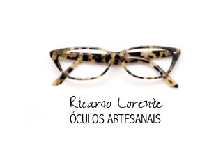  
Ricardo Lorente
ÓCULOS ARTESANAIS
 