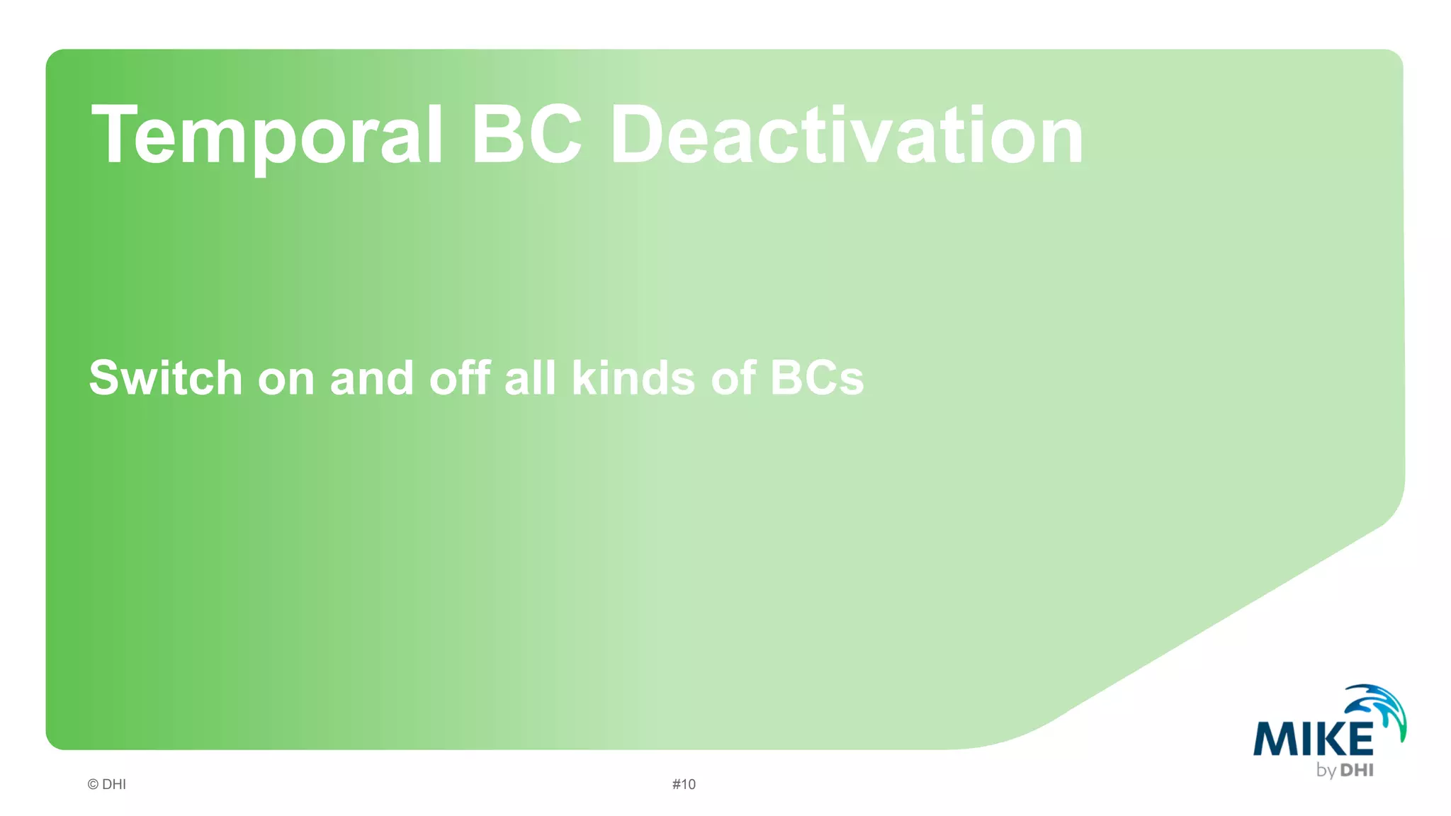 Temporal BC Deactivation
Switch on and off all kinds of BCs

© DHI

#10

 