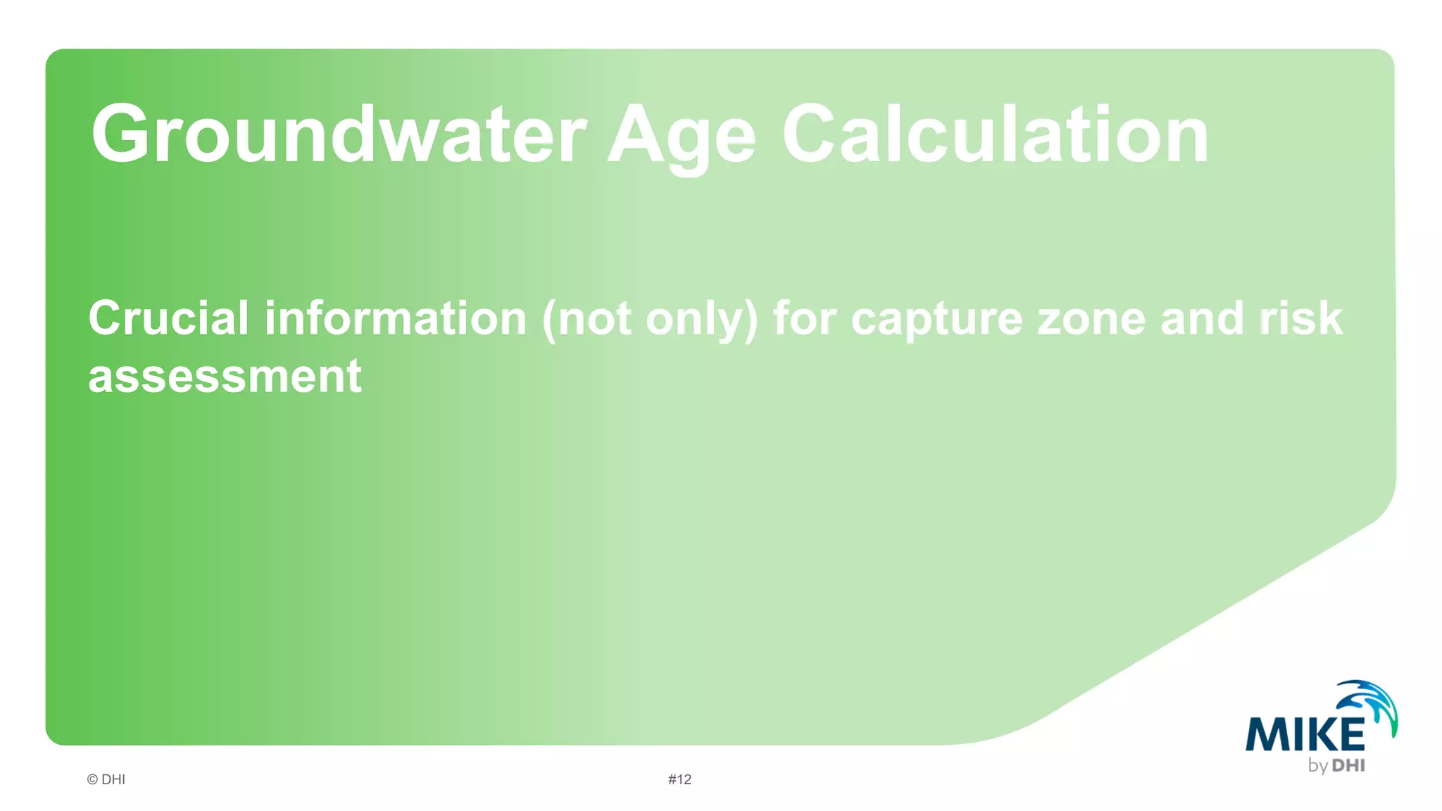 Groundwater Age Calculation
Crucial information (not only) for capture zone and risk
assessment

© DHI

#12

 