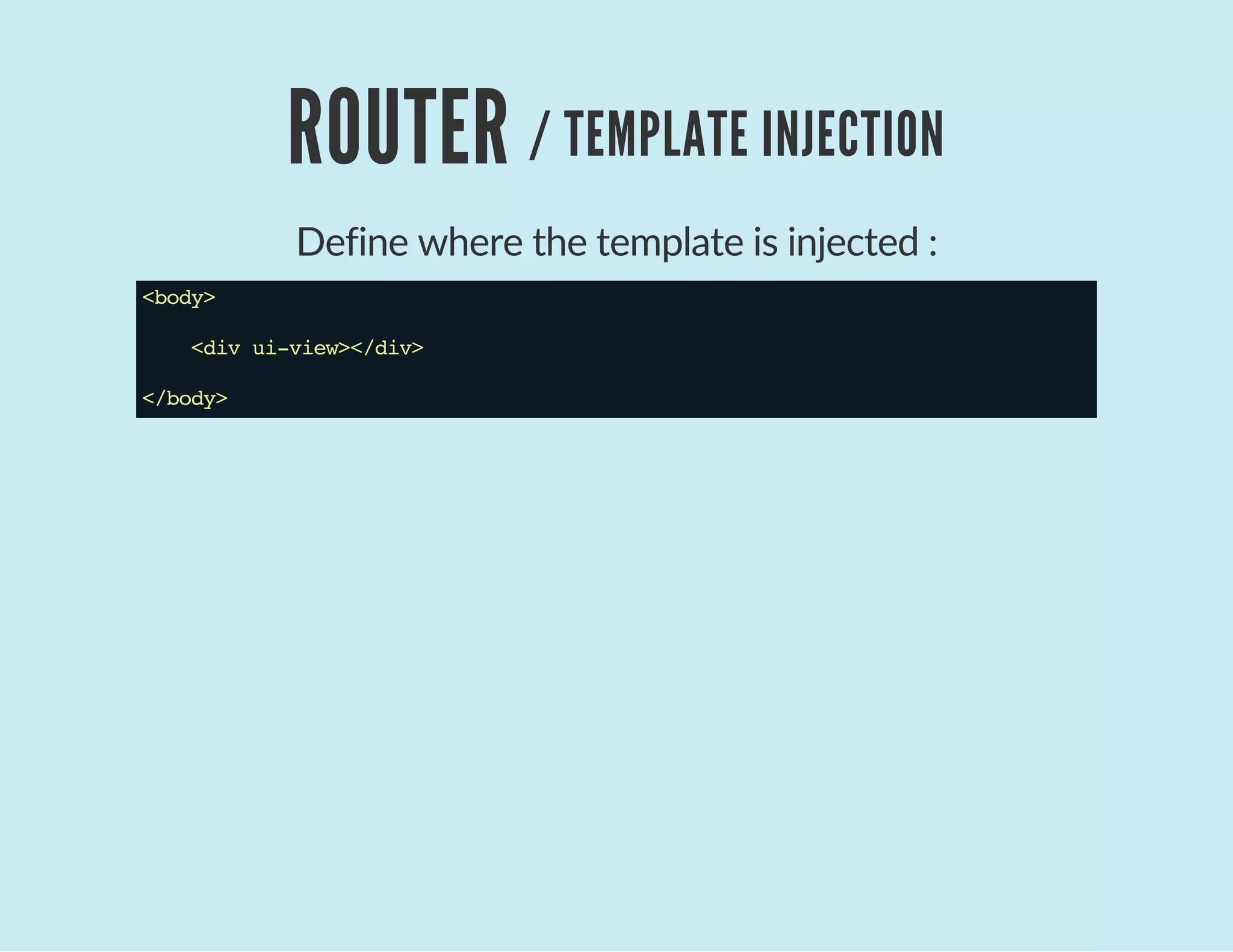 ROUTER / TEMPLATE INJECTION
Define where the template is injected :
<body>
<divui-view></div>
</body>
 