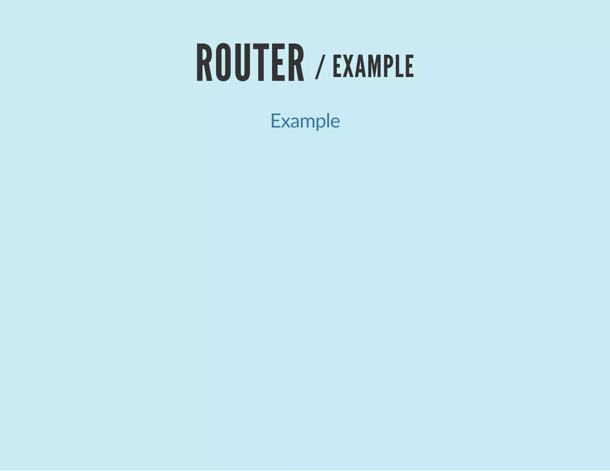 ROUTER / EXAMPLE
Example
 