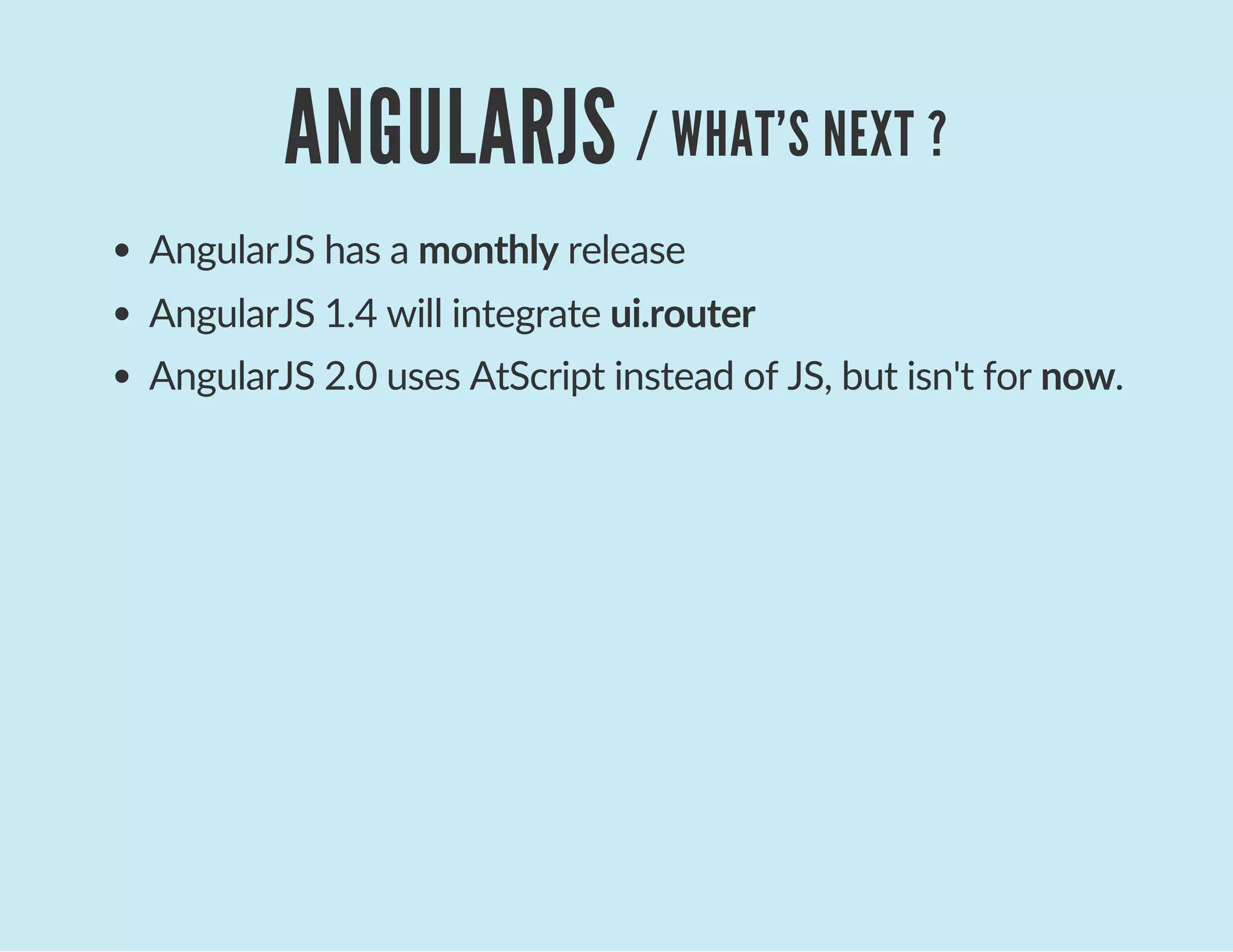 ANGULARJS / WHAT'S NEXT ?
AngularJS has a monthly release
AngularJS 1.4 will integrate ui.router
AngularJS 2.0 uses AtScript instead of JS, but isn't for now.
 