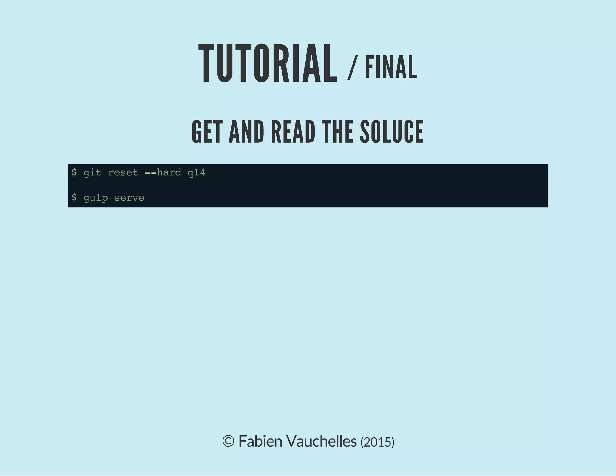 © Fabien Vauchelles (2015)
TUTORIAL / FINAL
GET AND READ THE SOLUCE
$gitreset--hardq14
$gulpserve
 