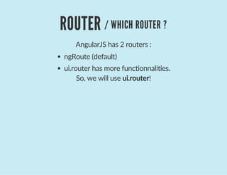 ROUTER / WHICH ROUTER ?
AngularJS has 2 routers :
ngRoute (default)
ui.router has more functionnalities.
So, we will use ui.router!
 