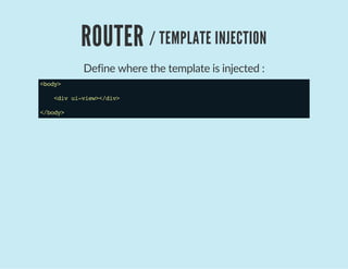 ROUTER / TEMPLATE INJECTION
Define where the template is injected :
<body>
<divui-view></div>
</body>
 