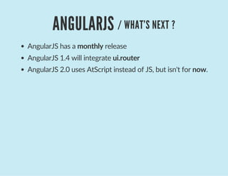 ANGULARJS / WHAT'S NEXT ?
AngularJS has a monthly release
AngularJS 1.4 will integrate ui.router
AngularJS 2.0 uses AtScript instead of JS, but isn't for now.
 
