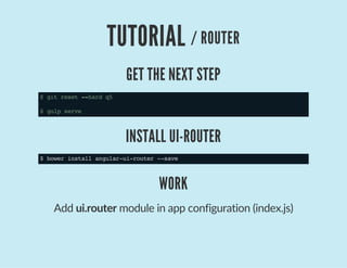 TUTORIAL / ROUTER
GET THE NEXT STEP
$gitreset--hardq5
$gulpserve
INSTALL UI-ROUTER
$bowerinstallangular-ui-router--save
WORK
Add ui.router module in app configuration (index.js)
 