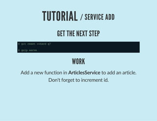 TUTORIAL / SERVICE ADD
GET THE NEXT STEP
$gitreset--hardq7
$gulpserve
WORK
Add a new function in ArticlesService to add an article.
Don't forget to increment id.
 