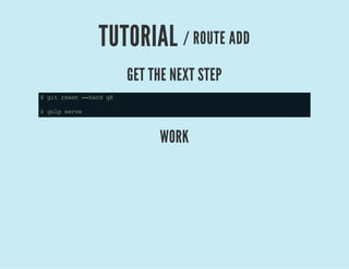 TUTORIAL / ROUTE ADD
GET THE NEXT STEP
$gitreset--hardq8
$gulpserve
WORK
 