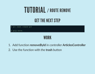 TUTORIAL / ROUTE REMOVE
GET THE NEXT STEP
$gitreset--hardq10
$gulpserve
WORK
1.  Add function removeById in controller ArticlesController
2.  Use the function with the trash button
 