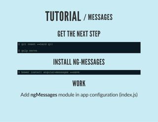TUTORIAL / MESSAGES
GET THE NEXT STEP
$gitreset--hardq11
$gulpserve
INSTALL NG-MESSAGES
$bowerinstallangular-messages--save
WORK
Add ngMessages module in app configuration (index.js)
 