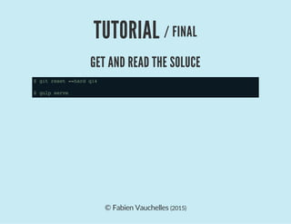© Fabien Vauchelles (2015)
TUTORIAL / FINAL
GET AND READ THE SOLUCE
$gitreset--hardq14
$gulpserve
 
