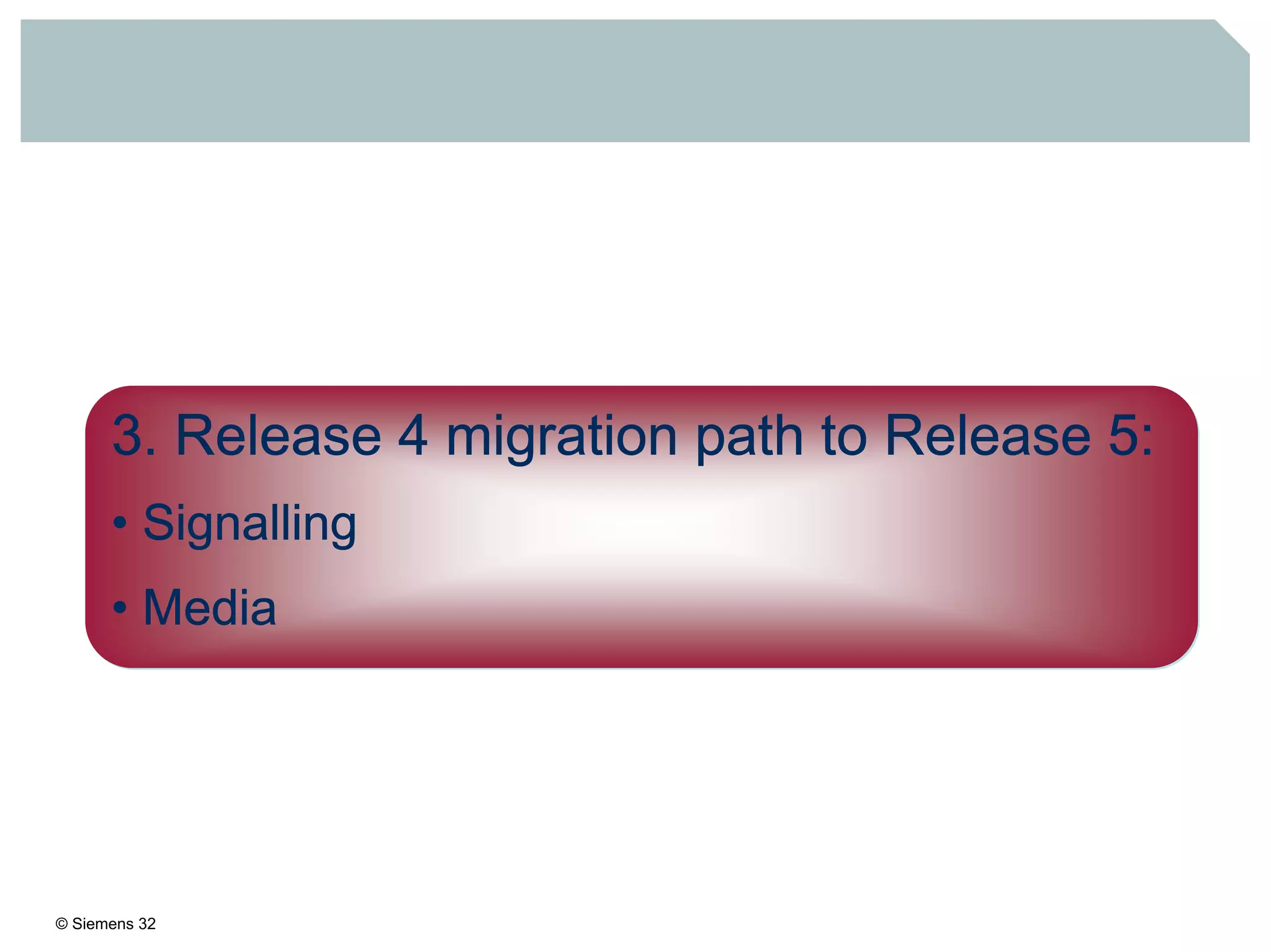 © Siemens 32
3. Release 4 migration path to Release 5:
• Signalling
• Media
 