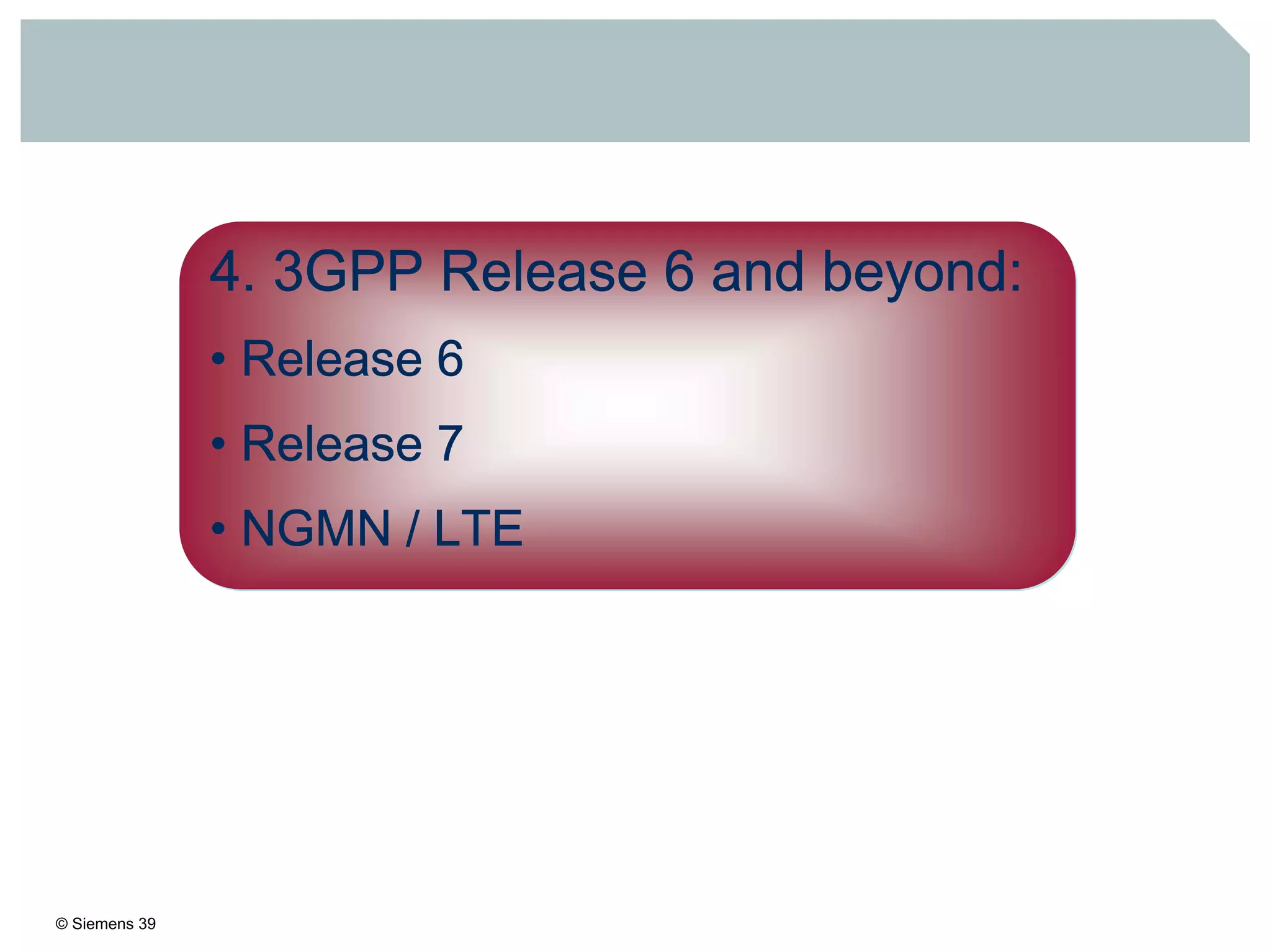 © Siemens 39
4. 3GPP Release 6 and beyond:
• Release 6
• Release 7
• NGMN / LTE
 