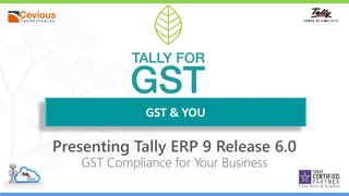 1
GST & YOU
Presenting Tally ERP 9 Release 6.0
GST Compliance for Your Business
 