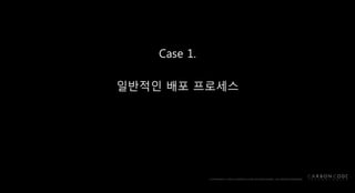 Case 1.
일반적인 배포 프로세스
 