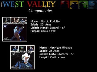 Componentes Nome  : Márcio Rodolfo Idade:  25  Anos Cidade Natal:  Jacareí – SP Função : Baixo e Voz Nome  : Henrique Miranda Idade:  26 Anos Cidade Natal:  Jacareí – SP Função : Violão e Voz 