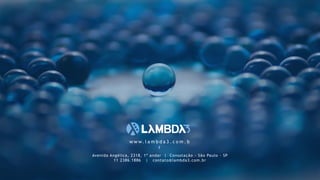 Avenida Angélica, 2318, 1º andar | Consolação - São Paulo - SP
11 2386.1886 | contato@lambda3.com.br
w w w. l a m b d a 3 . c o m . b
r
 