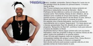 Histórico grandes hinoscompositor, Denny’s Neves foi o -autor de um
        Músico, vocalista,
        dos                de sucesso do carnaval baiano A música
               Swing de Rua.
               Aos 15 anos começou sua carreira de música cantando em
               barzinhos e restaurantes na orla de Salvador - Bahia.
               Participou de trios elétricos e cantou em diversas bandas de
               sucesso como: Terra Samba; Raízes do Sol; Ultraleve, até se
               destacar como vocalista do Grupo Gera Samba, justamente
               quando ocorreu o grande estouro da Axé Music no país. Denny’s
               Neves permaneceu por 8 anos no comando do grupo.
               Em seguida criou a banda Kebradeira, que ficou conhecida
               nacionalmente com a música “Segure-gure”. Foi nesta época que
               o famoso apresentador Raul Gil, através de um quadro do seu
               programa, “Banquinho do Raul Gil”, contribuiu muito para estourar
               a musica de trabalho no Brasil.
               Atualmente Denny’s Neves segue carreira solo com sua banda
               Kebradeira, onde seu propósito é atingir os maiores índices de alto
               astral, música de qualidade e um grande público.
               O seu CD solo esta chegando cheio de novidades, com
               composições inéditas dos amigos Luciano Pinto, Ceceu Muniz e
               do próprio Denny’s Neves. A música é contagiante!
               Sem dúvida nenhuma será sucesso a grande volta de um dos
               grandes nomes da música baiana no país.
 