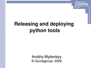 Releasing and deploying  python tools Andriy Mylenkyy © Quintagroup, 2009 