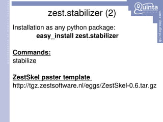 zest.stabilizer (2) Installation as any python package: easy_install zest.stabilizer Commands: stabilize ZestSkel paster template  http://tgz.zestsoftware.nl/eggs/ZestSkel-0.6.tar.gz 