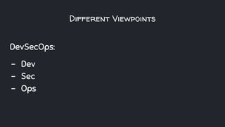 Different Viewpoints
DevSecOps:
- Dev
- Sec
- Ops
 